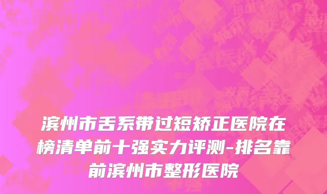 滨州市舌系带过短矫正医院在榜清单前十强实力评测-排名靠前滨州市整形医院