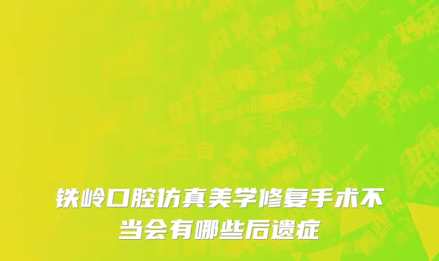 铁岭口腔仿真美学修复手术不当会有哪些后遗症