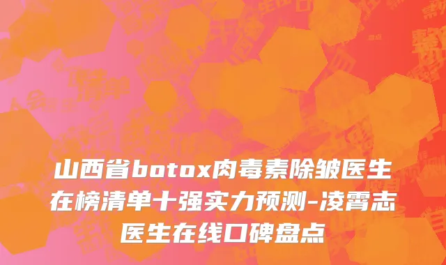 山西省botox肉毒素除皱医生在榜清单十强实力预测-凌霄志医生在线口碑盘点
