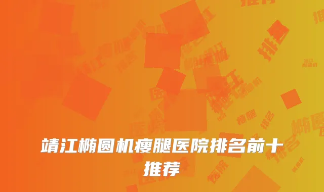 靖江椭圆机瘦腿医院排名前十推荐