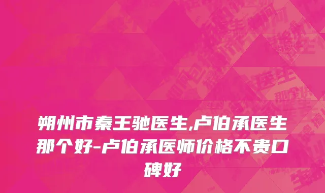 朔州市秦王驰医生,卢伯承医生那个好-卢伯承医师价格不贵口碑好