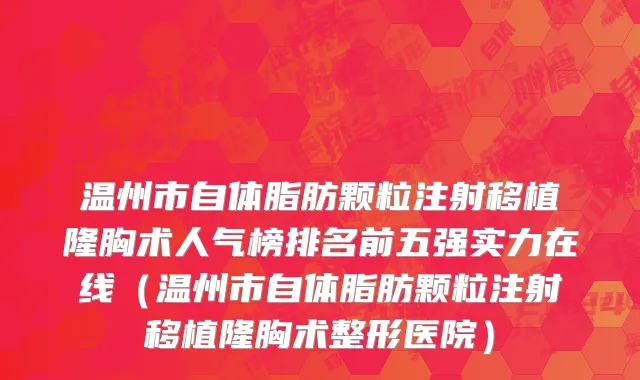 温州市自体脂肪颗粒注射移植隆胸术人气榜排名前五强实力在线（温州市自体脂肪颗粒注射移植隆胸术整形医院）