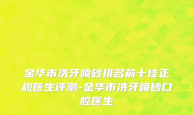 金华市洗牙喷砂排名前十佳正规医生评测-金华市洗牙喷砂口腔医生