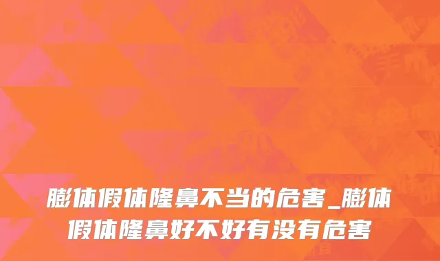 膨体假体隆鼻不当的危害_膨体假体隆鼻好不好有没有危害
