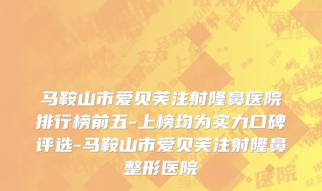 马鞍山市爱贝芙注射隆鼻医院排行榜前五-上榜均为实力口碑评选-马鞍山市爱贝芙注射隆鼻整形医院