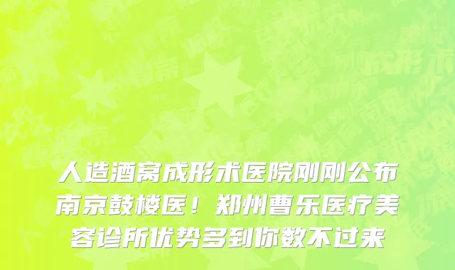 人造酒窝成形术医院刚刚公布南京鼓楼医!郑州曹乐医疗美容诊所优势多到你数不过来