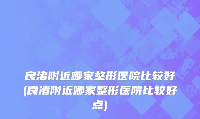 良渚附近哪家整形医院比较好(良渚附近哪家整形医院比较好点)
