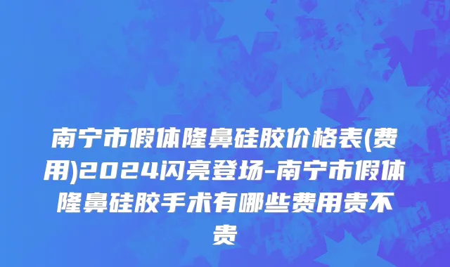 南宁市假体隆鼻硅胶价格表(费用)2024闪亮登场-南宁市假体隆鼻硅胶手术有哪些费用贵不贵
