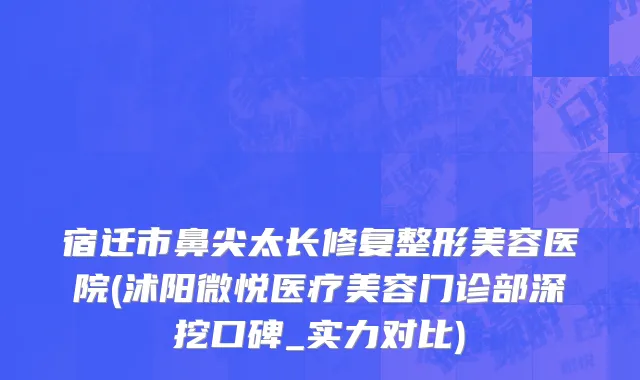 宿迁市鼻尖太长修复整形美容医院(沭阳微悦医疗美容门诊部深挖口碑_实力对比)