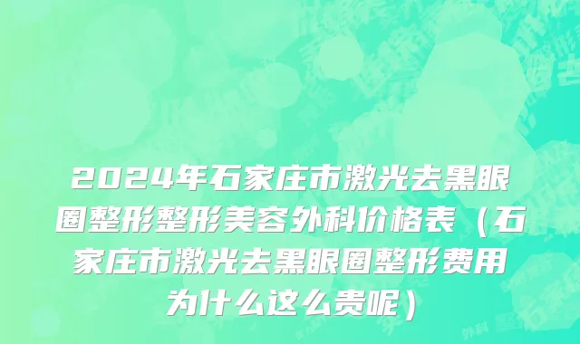 2024年石家庄市激光去黑眼圈整形整形美容外科价格表（石家庄市激光去黑眼圈整形费用为什么这么贵呢）