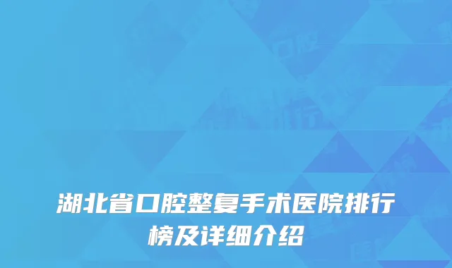 湖北省口腔整复手术医院排行榜及详细介绍