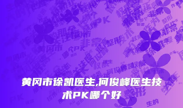 黄冈市徐凯医生,何俊峰医生技术PK哪个好