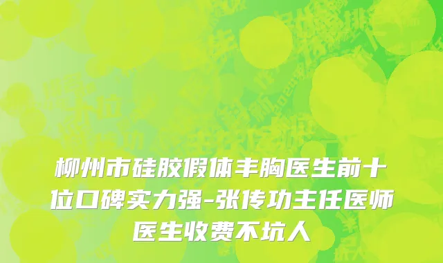 柳州市硅胶假体丰胸医生前十位口碑实力强-张传功主任医师医生收费不坑人