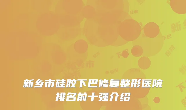 新乡市硅胶下巴修复整形医院排名前十强介绍