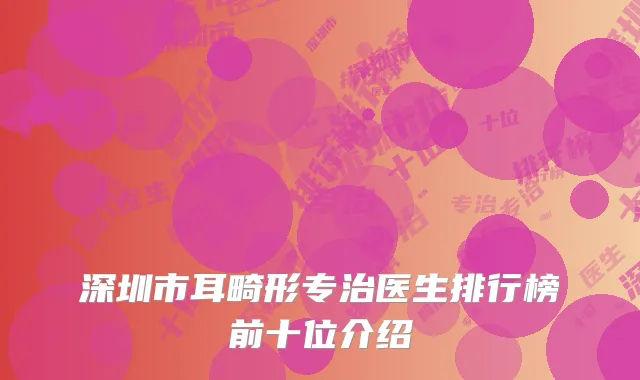 深圳市耳畸形专治医生排行榜前十位介绍