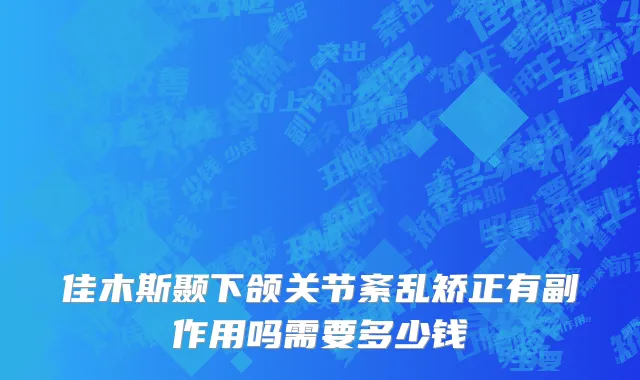 佳木斯颞下颌关节紊乱矫正有副作用吗需要多少钱