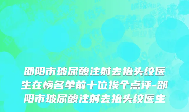 邵阳市玻尿酸注射去抬头纹医生在榜名单前十位挨个点评-邵阳市玻尿酸注射去抬头纹医生