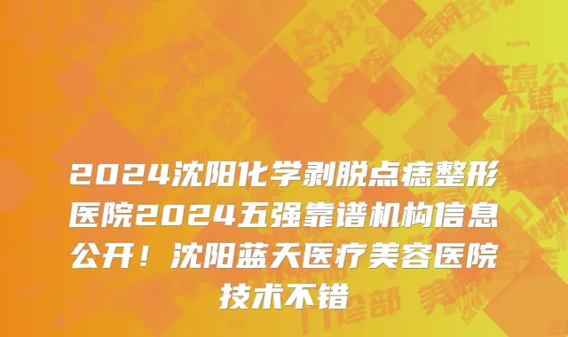 2024沈阳化学剥脱点痣整形医院2024五强靠谱机构信息公开!沈阳蓝天医疗美容医院技术不错