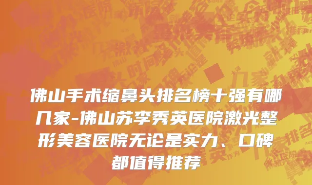 佛山手术缩鼻头排名榜十强有哪几家-佛山苏李秀英医院激光整形美容医院无论是实力、口碑都值得推荐