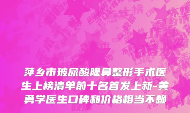 萍乡市玻尿酸隆鼻整形手术医生上榜清单前十名首发上新-黄勇学医生口碑和价格相当不赖