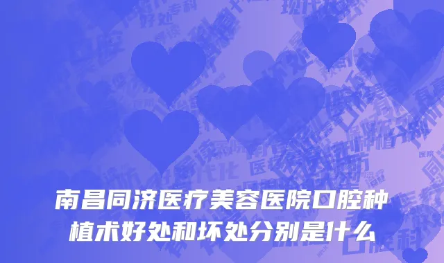 南昌同济医疗美容医院口腔种植术好处和坏处分别是什么