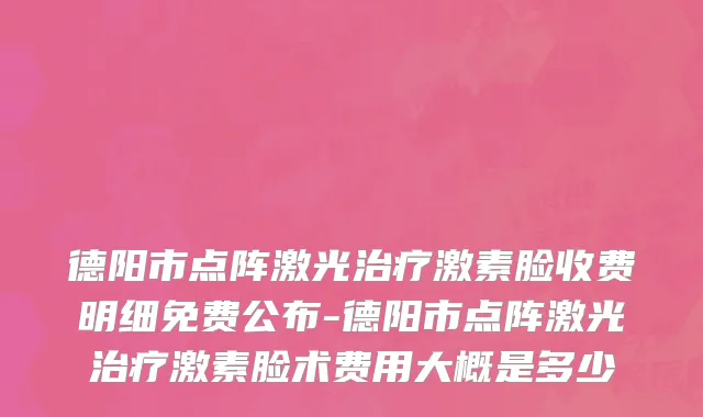 德阳市点阵激光治疗激素脸收费明细免费公布-德阳市点阵激光治疗激素脸术费用大概是多少