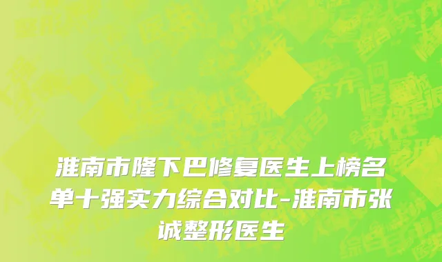 淮南市隆下巴修复医生上榜名单十强实力综合对比-淮南市张诚整形医生