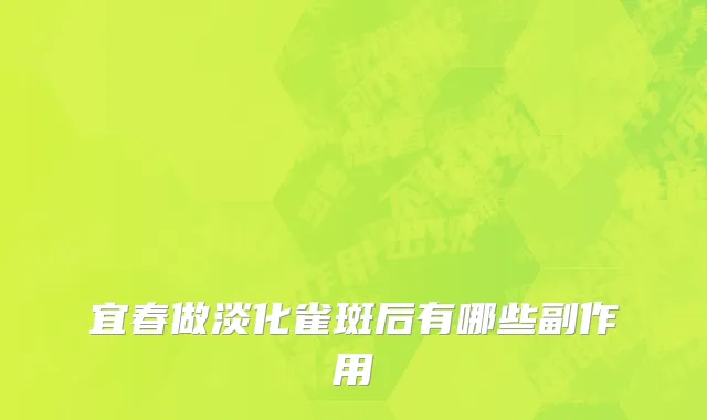 宜春做淡化雀斑后有哪些副作用