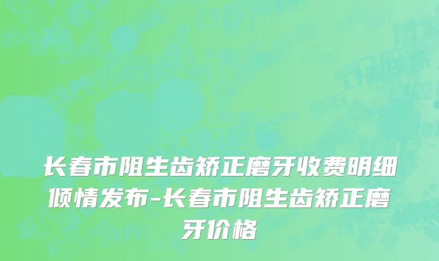 长春市阻生齿矫正磨牙收费明细倾情发布-长春市阻生齿矫正磨牙价格