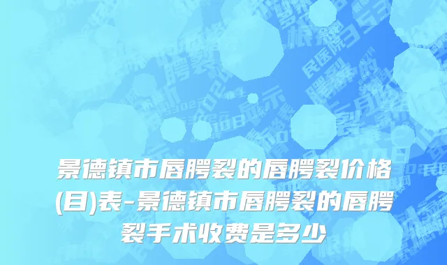 景德镇市唇腭裂的唇腭裂价格(目)表-景德镇市唇腭裂的唇腭裂手术收费是多少