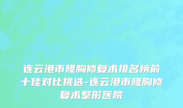 连云港市隆胸修复术排名榜前十佳对比挑选-连云港市隆胸修复术整形医院