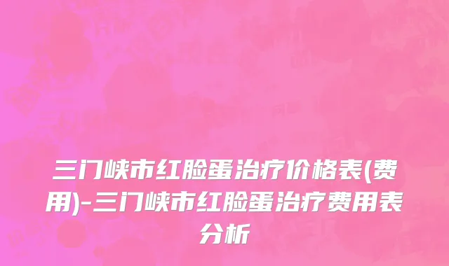 三门峡市红脸蛋治疗价格表(费用)-三门峡市红脸蛋治疗费用表分析