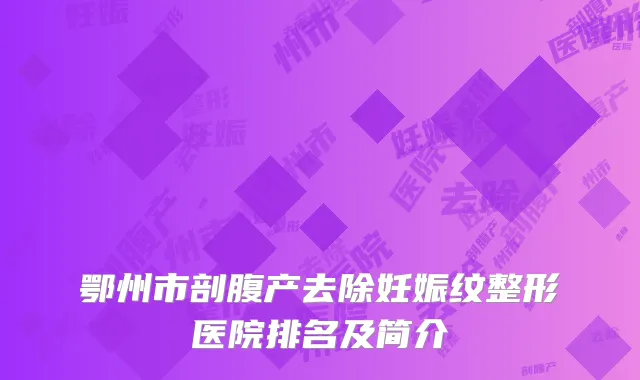 鄂州市剖腹产去除妊娠纹整形医院排名及简介