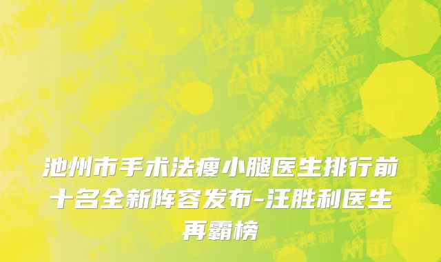 池州市手术法瘦小腿医生排行前十名全新阵容发布-汪胜利医生再霸榜