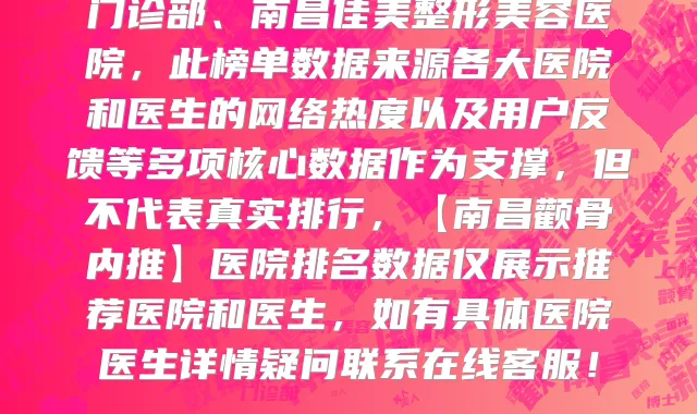 【南昌颧骨内推医院排名前十名单新鲜出炉!南昌莱美医疗美容医院你一定要知道】已更新,上榜的有南昌莱美医疗美容医院、南昌美人春医疗美容门诊部、南昌国丹医院整形医疗美容科、南昌胡博士医疗美容、南昌鹏爱秀琪医疗美容医院、南昌美恩医疗美容诊所、南昌智美医疗美容、南昌格丽思医疗美容诊所、南昌瑞熙医疗美容门诊部、南昌佳美整形美容医院,此榜单数据来源各大医院和医生的网络热度以及用户反馈等多项核心数据作为支撑,但不代表真实排行,【南昌颧骨内推】医院排名数据仅展示推荐医院和医生,如有具体医院医生详情疑问联系在线客服!