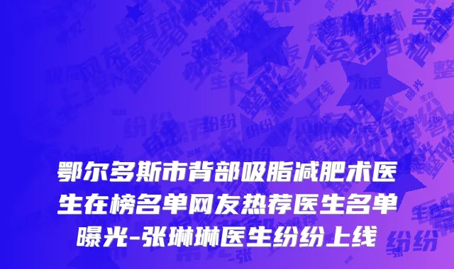 鄂尔多斯市背部吸脂减肥术医生在榜名单网友热荐医生名单曝光-张琳琳医生纷纷上线