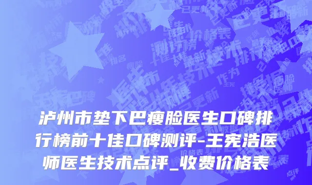 泸州市垫下巴瘦脸医生口碑排行榜前十佳口碑测评-王宪浩医师医生技术点评_收费价格表