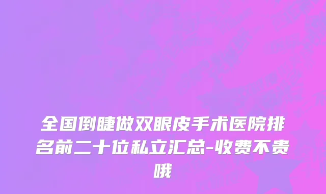 全国倒睫做双眼皮手术医院排名前二十位私立汇总-收费不贵哦