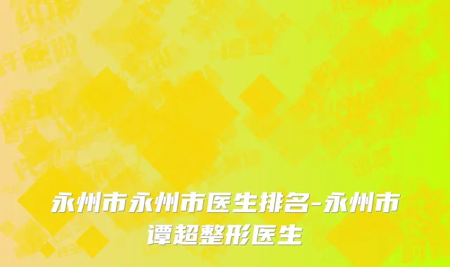 永州市永州市医生排名-永州市谭超整形医生
