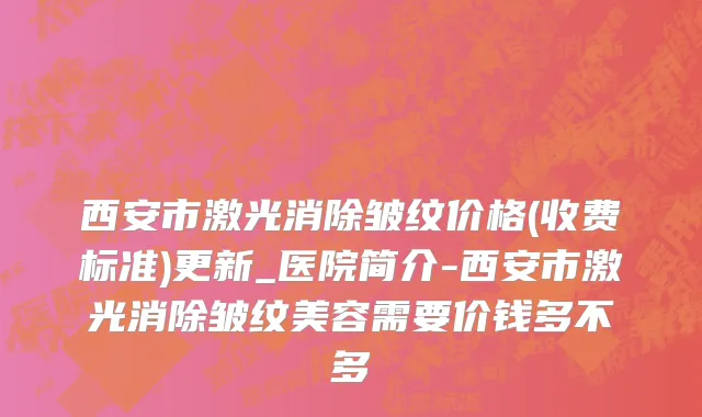西安市激光消除皱纹价格(收费标准)更新_医院简介-西安市激光消除皱纹美容需要价钱多不多