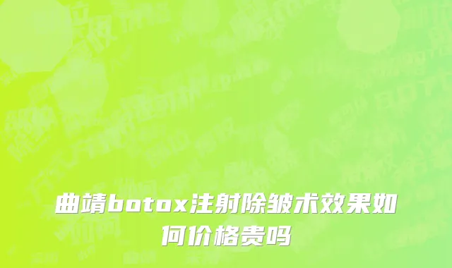 曲靖botox注射除皱术效果如何价格贵吗
