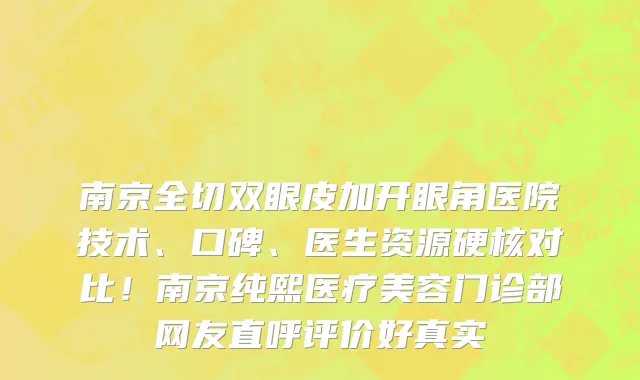 南京全切双眼皮加开眼角医院技术、口碑、医生资源硬核对比!南京纯熙医疗美容门诊部网友直呼评价好真实