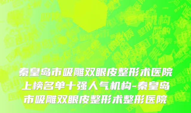 秦皇岛市吸雕双眼皮整形术医院上榜名单十强人气机构-秦皇岛市吸雕双眼皮整形术整形医院