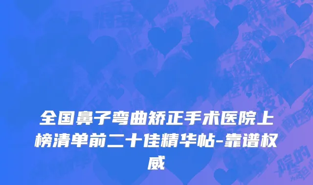 全国鼻子弯曲矫正手术医院上榜清单前二十佳精华帖-靠谱权威
