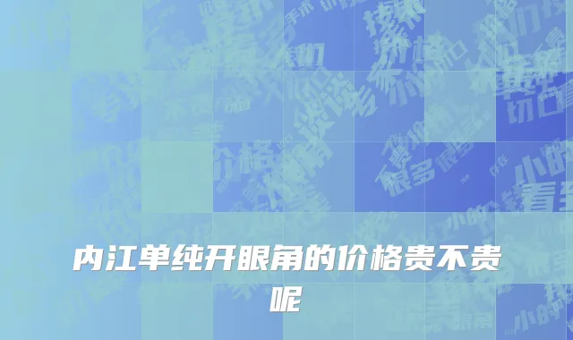 内江单纯开眼角的价格贵不贵呢