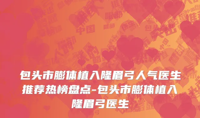 包头市膨体植入隆眉弓人气医生推荐热榜盘点-包头市膨体植入隆眉弓医生