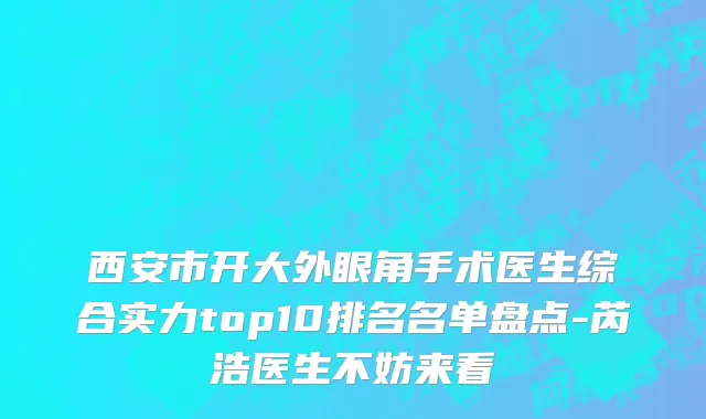 西安市开大外眼角手术医生综合实力top10排名名单盘点-芮浩医生不妨来看