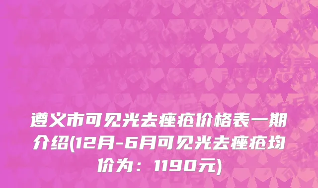 遵义市可见光去痤疮价格表一期介绍(12月-6月可见光去痤疮均价为：1190元)