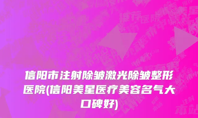 信阳市注射除皱激光除皱整形医院(信阳美星医疗美容名气大口碑好)