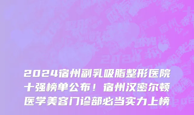 2024宿州副乳吸脂整形医院十强榜单公布！宿州汉密尔顿医学美容门诊部必当实力上榜